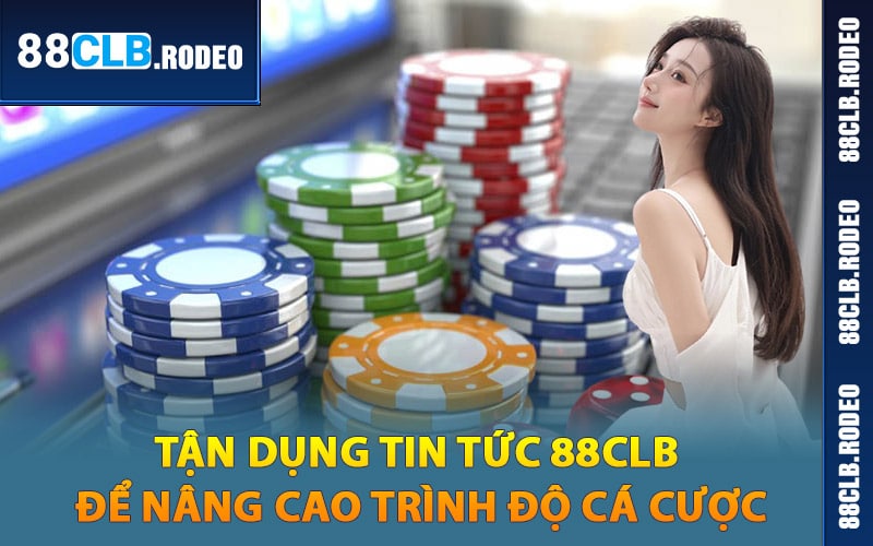 Tận dụng tin tức 88CLB để nâng cao trình độ cá cược